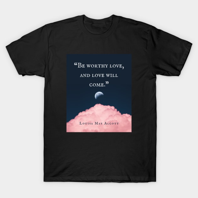 Louisa May Alcott quote: Be worthy love, and love will come. T-Shirt by artbleed